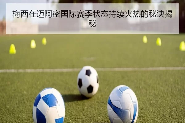 梅西在迈阿密国际赛季状态持续火热的秘诀揭秘