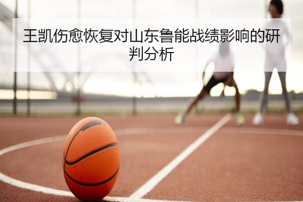 王凯伤愈恢复对山东鲁能战绩影响的研判分析